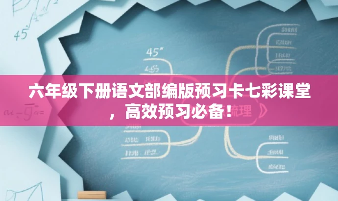六年级下册语文部编版预习卡七彩课堂,高效预习必备! 六年级下册语文部编版预习卡七彩课堂,高效预习必备!