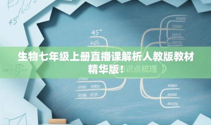 生物七年级上册直播课解析人教版教材精华版! 生物七年级上册直播课解析人教版教材精华版!