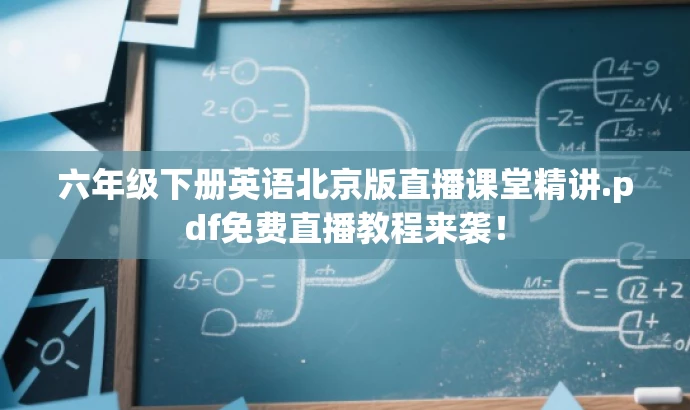 六年级下册英语北京版直播课堂精讲.pdf免费直播教程来袭! 六年级下册英语北京版直播课堂精讲.pdf免费直播教程来袭!
