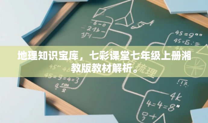 地理知识宝库,七彩课堂七年级上册湘教版教材解析。 地理知识宝库,七彩课堂七年级上册湘教版教材解析。