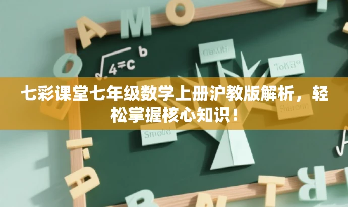 七彩课堂七年级数学上册沪教版解析,轻松掌握核心知识! 七彩课堂七年级数学上册沪教版解析,轻松掌握核心知识!