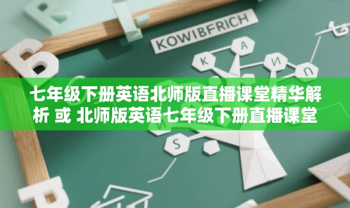 七年级下册英语北师版直播课堂精华解析 或 北师版英语七年级下册直播课堂亮点解析。 七年级下册英语北师版直播课堂精华解析 或 北师版英语七年级下册直播课堂亮点解析。
