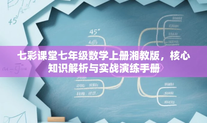 七彩课堂七年级数学上册湘教版,核心知识解析与实战演练手册 七彩课堂七年级数学上册湘教版,核心知识解析与实战演练手册