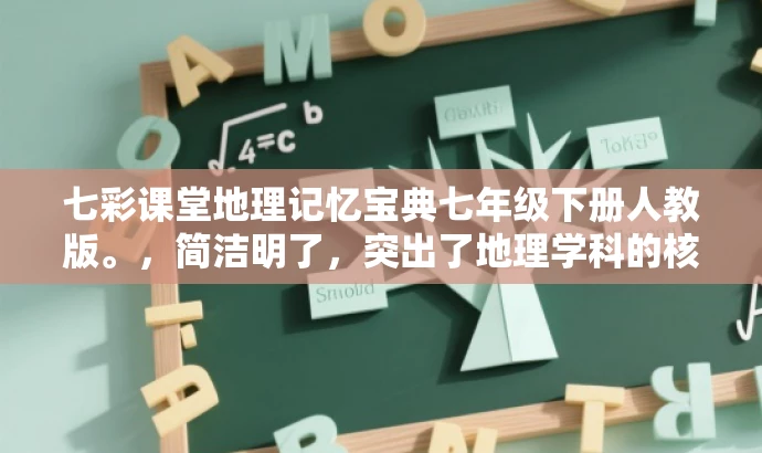 七彩课堂地理记忆宝典七年级下册人教版。,简洁明了,突出了地理学科的核心价值,同时强调是七彩课堂七年级下册的专属记忆宝典,能够吸引目标人群的注意力。 七彩课堂地理记忆宝典七年级下册人教版。,简洁明了,突出了地理学科的核心价值,同时强调是七彩课堂七年级下册的专属记忆宝典,能够吸引目标人群的注意力。