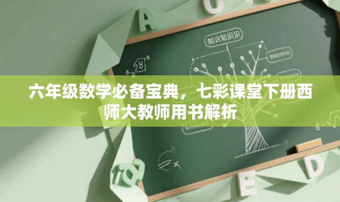 六年级数学必备宝典,七彩课堂下册西师大教师用书解析 六年级数学必备宝典,七彩课堂下册西师大教师用书解析