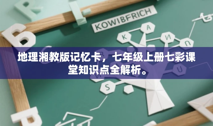 地理湘教版记忆卡，七年级上册七彩课堂知识点全解析。