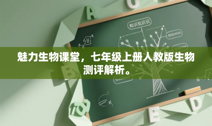 魅力生物课堂,七年级上册人教版生物测评解析。 魅力生物课堂,七年级上册人教版生物测评解析。