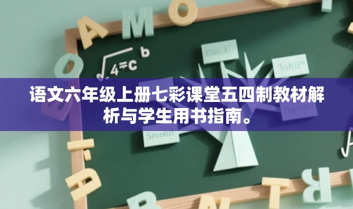 语文六年级上册七彩课堂五四制教材解析与学生用书指南。 语文六年级上册七彩课堂五四制教材解析与学生用书指南。