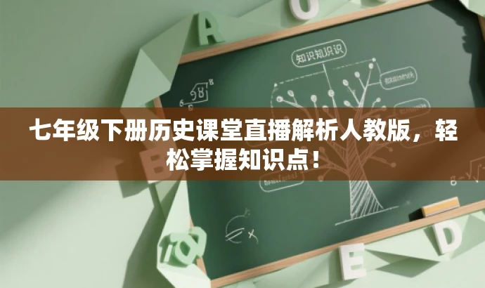 七年级下册历史课堂直播解析人教版,轻松掌握知识点! 七年级下册历史课堂直播解析人教版,轻松掌握知识点!