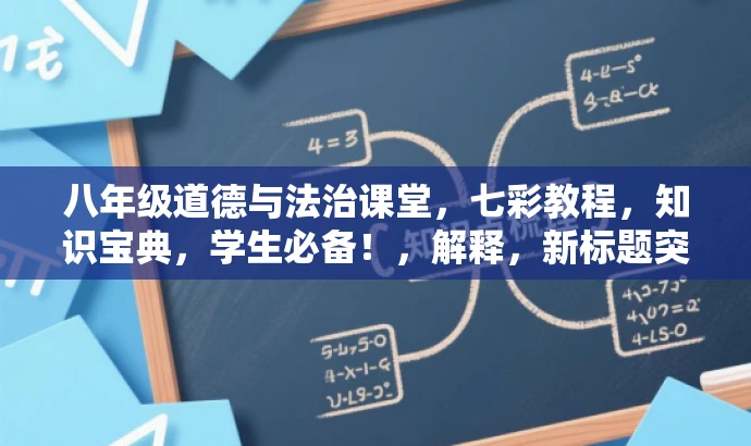 八年级道德与法治课堂,七彩教程,知识宝典,学生必备!,解释,新标题突出了教程的核心价值和目标人群需求,使用了形容词和动词来增强语言吸引力,同时强调了学生使用这本教程的重要性。 八年级道德与法治课堂,七彩教程,知识宝典,学生必备!,解释,新标题突出了教程的核心价值和目标人群需求,使用了形容词和动词来增强语言吸引力,同时强调了学生使用这本教程的重要性。