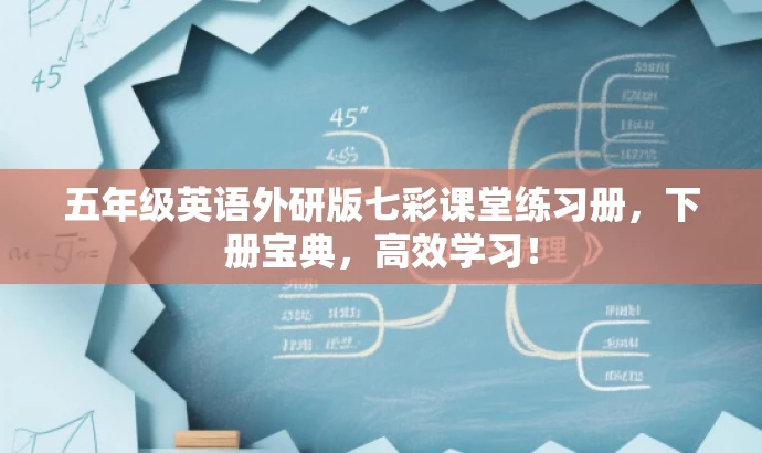 五年级英语外研版七彩课堂练习册,下册宝典,高效学习! 五年级英语外研版七彩课堂练习册,下册宝典,高效学习!