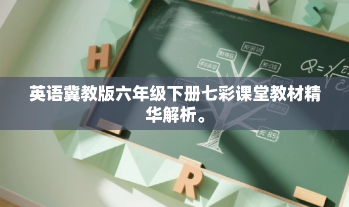 英语冀教版六年级下册七彩课堂教材精华解析。 英语冀教版六年级下册七彩课堂教材精华解析。