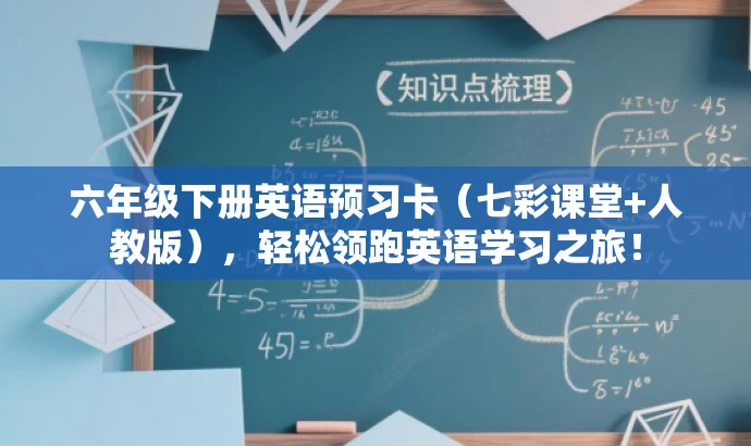 六年级下册英语预习卡(七彩课堂+人教版),轻松领跑英语学习之旅! 六年级下册英语预习卡(七彩课堂+人教版),轻松领跑英语学习之旅!