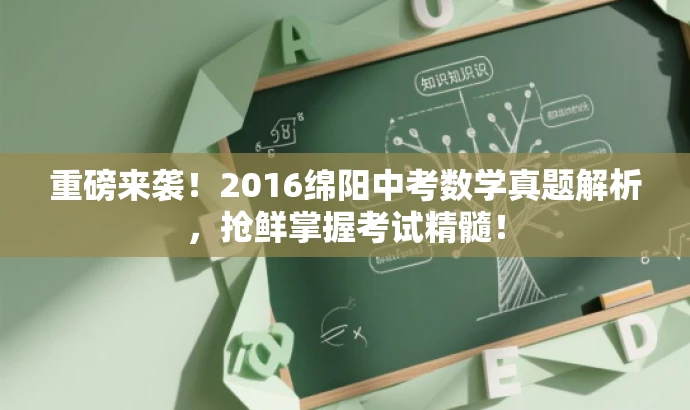 重磅来袭!2016绵阳中考数学真题解析,抢鲜掌握考试精髓! 重磅来袭!2016绵阳中考数学真题解析,抢鲜掌握考试精髓!