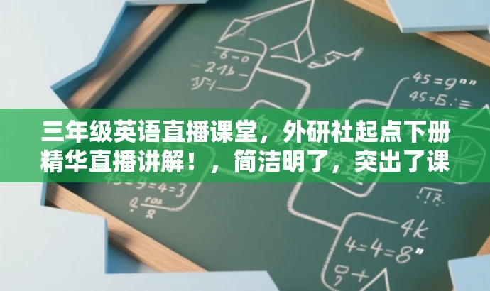 三年级英语直播课堂,外研社起点下册精华直播讲解!,简洁明了,突出了课堂直播的形式和三年级下册英语外研社起点的核心价值,同时使用了有吸引力的语言来吸引目标人群的注意力。 三年级英语直播课堂,外研社起点下册精华直播讲解!,简洁明了,突出了课堂直播的形式和三年级下册英语外研社起点的核心价值,同时使用了有吸引力的语言来吸引目标人群的注意力。