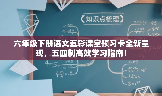 六年级下册语文五彩课堂预习卡全新呈现,五四制高效学习指南! 六年级下册语文五彩课堂预习卡全新呈现,五四制高效学习指南!