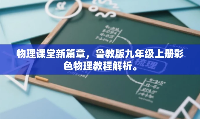 物理课堂新篇章,鲁教版九年级上册彩色物理教程解析。 物理课堂新篇章,鲁教版九年级上册彩色物理教程解析。