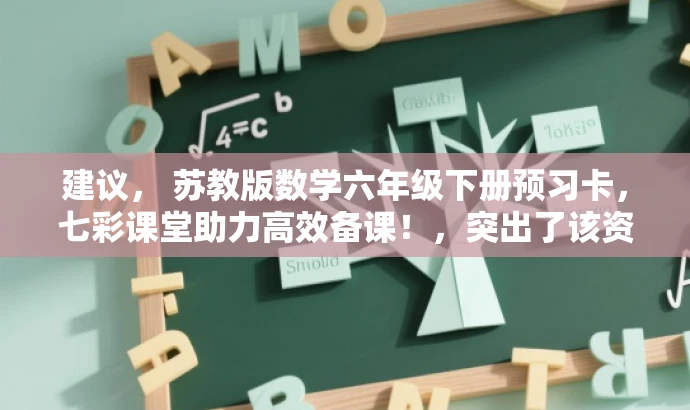 建议, 苏教版数学六年级下册预习卡,七彩课堂助力高效备课!,突出了该资源的核心价值(苏教版数学六年级下册预习卡),同时使用了具有吸引力的语言(助力高效备课)来引起教师的兴趣。同时,也强调了这是专为教师设计的预习卡,符合目标人群的需求。 建议, 苏教版数学六年级下册预习卡,七彩课堂助力高效备课!,突出了该资源的核心价值(苏教版数学六年级下册预习卡),同时使用了具有吸引力的语言(助力高效备课)来引起教师的兴趣。同时,也强调了这是专为教师设计的预习卡,符合目标人群的需求。