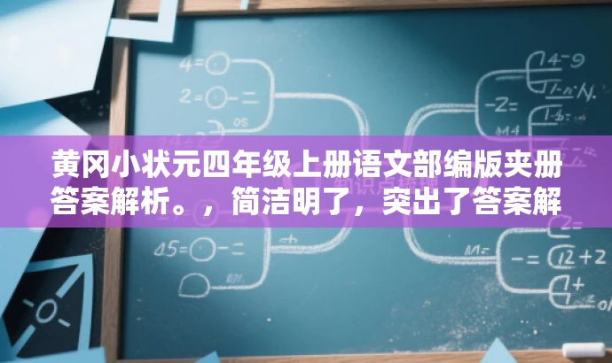 黄冈小状元四年级上册语文部编版夹册答案解析。,简洁明了,突出了答案解析的核心价值,同时适配了目标人群的需求,语言简洁有吸引力。 黄冈小状元四年级上册语文部编版夹册答案解析。,简洁明了,突出了答案解析的核心价值,同时适配了目标人群的需求,语言简洁有吸引力。