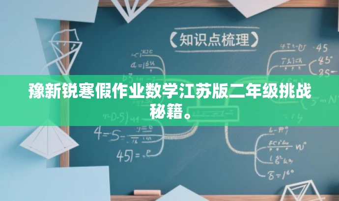 豫新锐寒假作业数学江苏版二年级挑战秘籍。 豫新锐寒假作业数学江苏版二年级挑战秘籍。