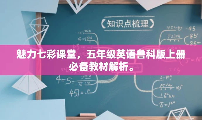 魅力七彩课堂,五年级英语鲁科版上册必备教材解析。 魅力七彩课堂,五年级英语鲁科版上册必备教材解析。