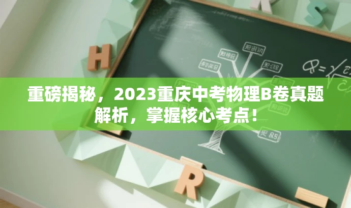 重磅揭秘,2023重庆中考物理B卷真题解析,掌握核心考点! 重磅揭秘,2023重庆中考物理B卷真题解析,掌握核心考点!
