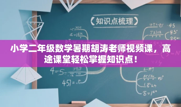 小学二年级数学暑期胡涛老师视频课,高途课堂轻松掌握知识点! 小学二年级数学暑期胡涛老师视频课,高途课堂轻松掌握知识点!