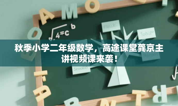 秋季小学二年级数学,高途课堂龚京主讲视频课来袭! 秋季小学二年级数学,高途课堂龚京主讲视频课来袭!
