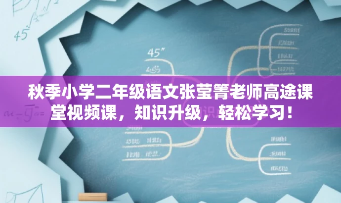 秋季小学二年级语文张莹箐老师高途课堂视频课,知识升级,轻松学习! 秋季小学二年级语文张莹箐老师高途课堂视频课,知识升级,轻松学习!