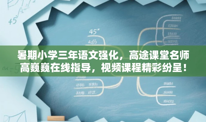 暑期小学三年语文强化,高途课堂名师高巍巍在线指导,视频课程精彩纷呈! 暑期小学三年语文强化,高途课堂名师高巍巍在线指导,视频课程精彩纷呈!