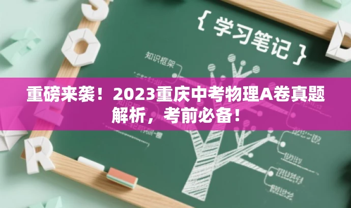 重磅来袭!2023重庆中考物理A卷真题解析,考前必备! 重磅来袭!2023重庆中考物理A卷真题解析,考前必备!