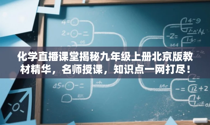 化学直播课堂揭秘九年级上册北京版教材精华,名师授课,知识点一网打尽! 化学直播课堂揭秘九年级上册北京版教材精华,名师授课,知识点一网打尽!