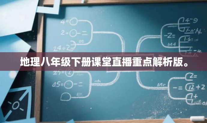 地理八年级下册课堂直播重点解析版。 地理八年级下册课堂直播重点解析版。