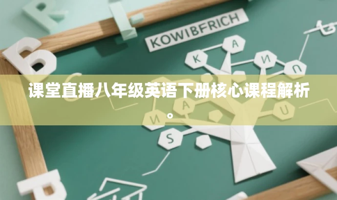 课堂直播八年级英语下册核心课程解析。 课堂直播八年级英语下册核心课程解析。