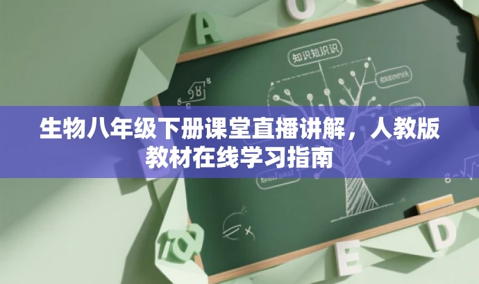 生物八年级下册课堂直播讲解,人教版教材在线学习指南 生物八年级下册课堂直播讲解,人教版教材在线学习指南