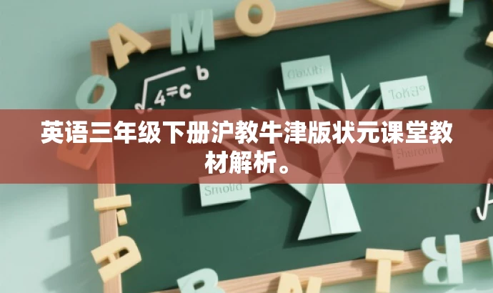 英语三年级下册沪教牛津版状元课堂教材解析。 英语三年级下册沪教牛津版状元课堂教材解析。