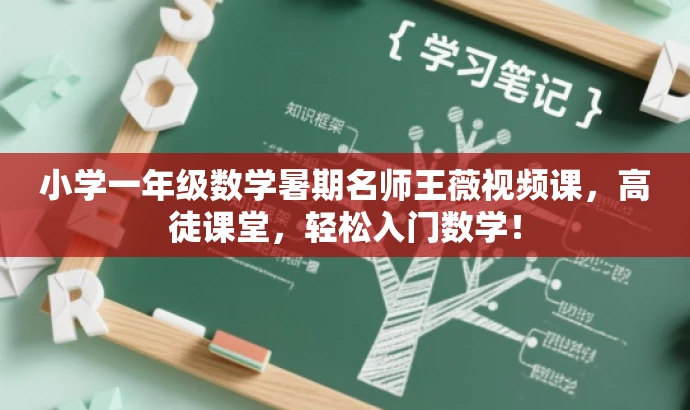 小学一年级数学暑期名师王薇视频课,高徒课堂,轻松入门数学! 小学一年级数学暑期名师王薇视频课,高徒课堂,轻松入门数学!