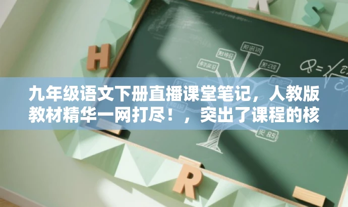 九年级语文下册直播课堂笔记,人教版教材精华一网打尽!,突出了课程的核心价值,强调了人教版教材的重要性,同时使用了吸引人的语言,以吸引目标人群的注意力。 九年级语文下册直播课堂笔记,人教版教材精华一网打尽!,突出了课程的核心价值,强调了人教版教材的重要性,同时使用了吸引人的语言,以吸引目标人群的注意力。