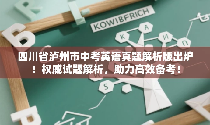 四川省泸州市中考英语真题解析版出炉!权威试题解析,助力高效备考! 四川省泸州市中考英语真题解析版出炉!权威试题解析,助力高效备考!