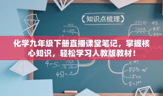 化学九年级下册直播课堂笔记,掌握核心知识,轻松学习人教版教材! 化学九年级下册直播课堂笔记,掌握核心知识,轻松学习人教版教材!