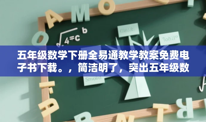 五年级数学下册全易通教学教案免费电子书下载。,简洁明了,突出五年级数学的核心价值,同时强调全易通的特点,吸引学生和教师的目光。 五年级数学下册全易通教学教案免费电子书下载。,简洁明了,突出五年级数学的核心价值,同时强调全易通的特点,吸引学生和教师的目光。