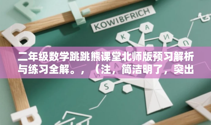 二年级数学跳跳熊课堂北师版预习解析与练习全解。,(注,简洁明了,突出核心价值和目标人群需求,吸引家长和学生关注。) 二年级数学跳跳熊课堂北师版预习解析与练习全解。,(注,简洁明了,突出核心价值和目标人群需求,吸引家长和学生关注。)