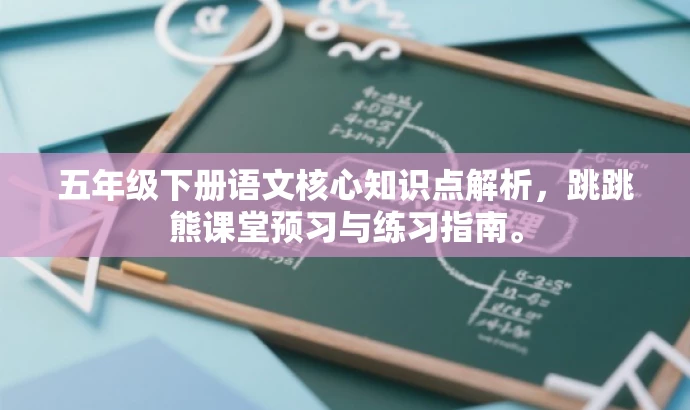 五年级下册语文核心知识点解析,跳跳熊课堂预习与练习指南。 五年级下册语文核心知识点解析,跳跳熊课堂预习与练习指南。