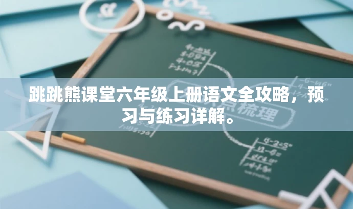 跳跳熊课堂六年级上册语文全攻略,预习与练习详解。 跳跳熊课堂六年级上册语文全攻略,预习与练习详解。