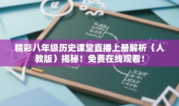 精彩八年级历史课堂直播上册解析(人教版)揭秘!免费在线观看! 精彩八年级历史课堂直播上册解析(人教版)揭秘!免费在线观看!