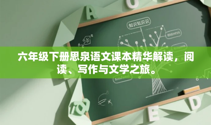 六年级下册思泉语文课本精华解读,阅读、写作与文学之旅。 六年级下册思泉语文课本精华解读,阅读、写作与文学之旅。