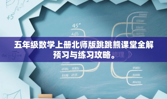 五年级数学上册北师版跳跳熊课堂全解预习与练习攻略。 五年级数学上册北师版跳跳熊课堂全解预习与练习攻略。