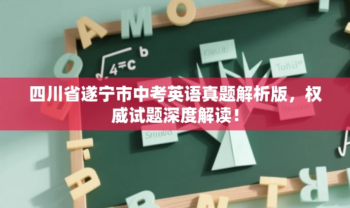 四川省遂宁市中考英语真题解析版,权威试题深度解读! 四川省遂宁市中考英语真题解析版,权威试题深度解读!