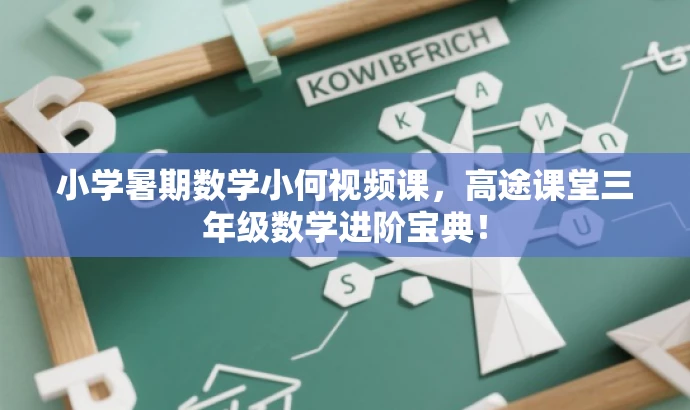 小学暑期数学小何视频课,高途课堂三年级数学进阶宝典! 小学暑期数学小何视频课,高途课堂三年级数学进阶宝典!