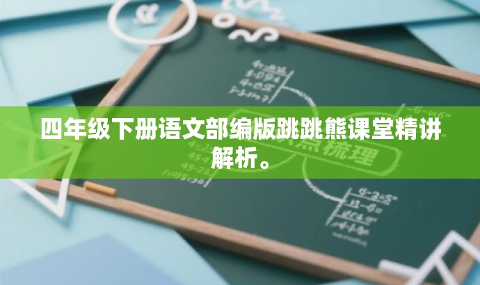 四年级下册语文部编版跳跳熊课堂精讲解析。
